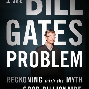 The Bill Gates Problem: Reckoning with the Myth of the Good Billionaire